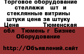 Торговое оборудование стеллажи 5 шт, и стеклянные витрины 3 штуки цена за штуку › Цена ­ 2 000 - Тюменская обл., Тюмень г. Бизнес » Оборудование   